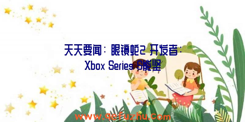 天天要闻：《眼镜蛇2》开发者：Xbox